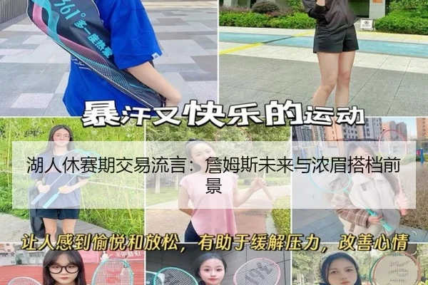 湖人休赛期交易流言：詹姆斯未来与浓眉搭档前景