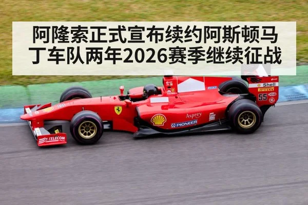 阿隆索正式宣布续约阿斯顿马丁车队两年2026赛季继续征战