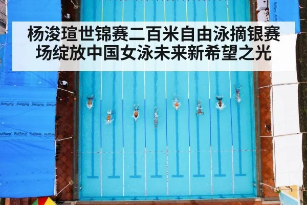 杨浚瑄世锦赛二百米自由泳摘银赛场绽放中国女泳未来新希望之光