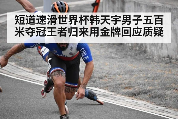 短道速滑世界杯韩天宇男子五百米夺冠王者归来用金牌回应质疑